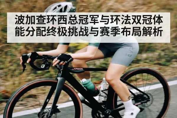 波加查环西总冠军与环法双冠体能分配终极挑战与赛季布局解析